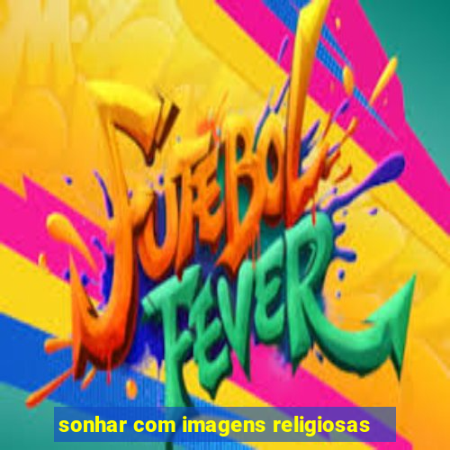 sonhar com imagens religiosas